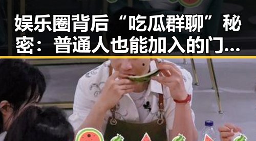 娱乐圈背后“吃瓜群聊”秘密:普通人也能加入的门槛在哪?
