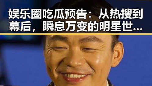 娱乐圈吃瓜预告:从热搜到幕后,瞬息万变的明星世界⚡️