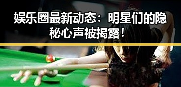娱乐圈最新动态:明星们的隐秘心声被揭露!