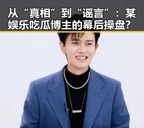 从“真相”到“谣言”:某娱乐吃瓜博主的幕后操盘?