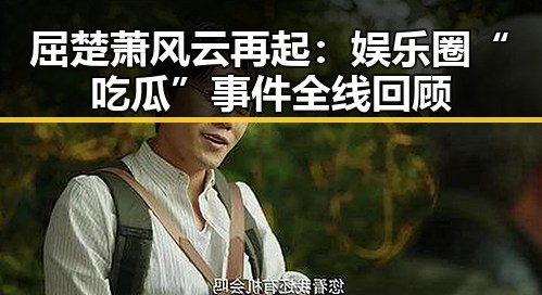 屈楚萧风云再起:娱乐圈“吃瓜”事件全线回顾