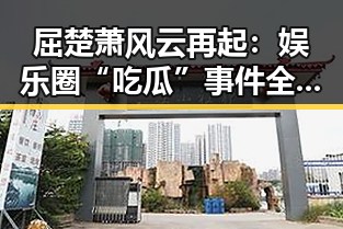 屈楚萧风云再起:娱乐圈“吃瓜”事件全线回顾
