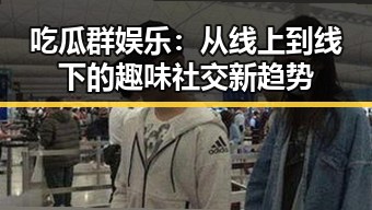 吃瓜群娱乐:从线上到线下的趣味社交新趋势