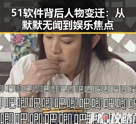 51软件背后人物变迁:从默默无闻到娱乐焦点