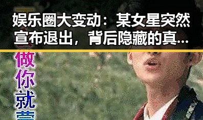 娱乐圈大变动:某女星突然宣布退出,背后隐藏的真相曝光
