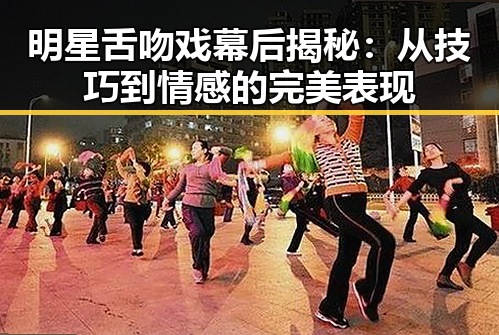 明星舌吻戏幕后揭秘:从技巧到情感的完美表现