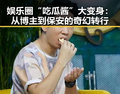 娱乐圈“吃瓜酱”大变身:从博主到保安的奇幻转行